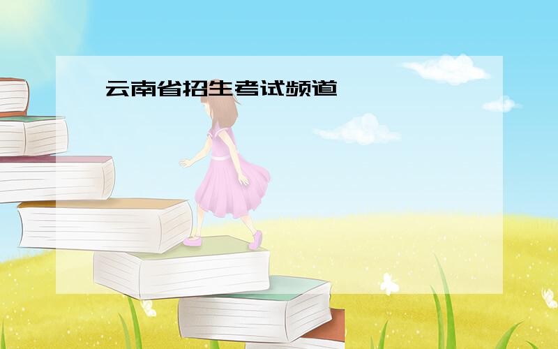云南省招生考试频道