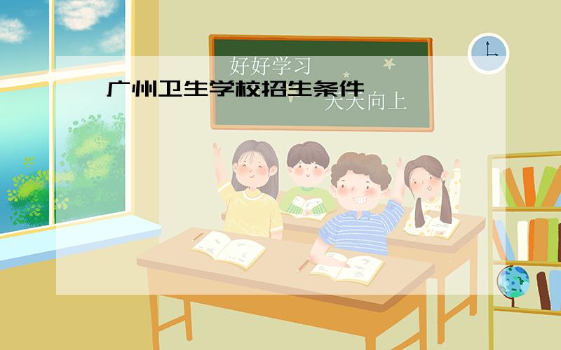 广州卫生学校招生条件