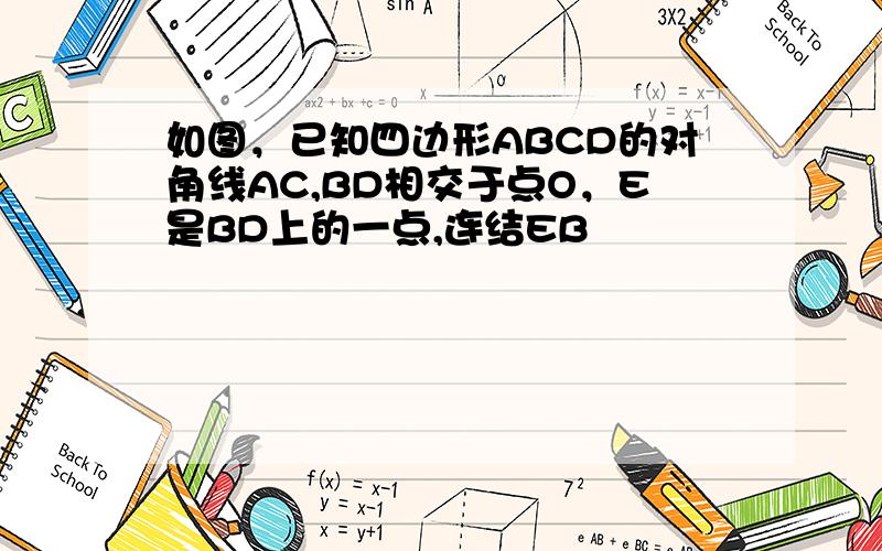 如图，已知四边形ABCD的对角线AC,BD相交于点O，E是BD上的一点,连结EB