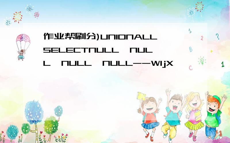 作业帮刷分)UNIONALLSELECTNULL,NULL,NULL,NULL--WljX