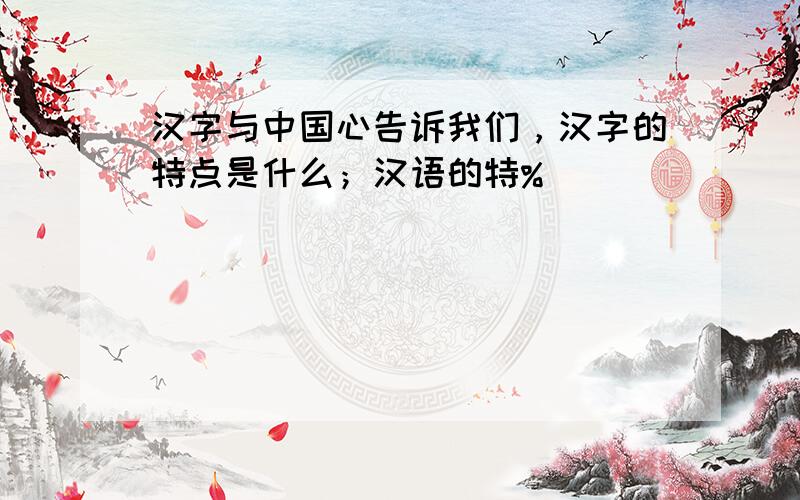 汉字与中国心告诉我们，汉字的特点是什么；汉语的特%