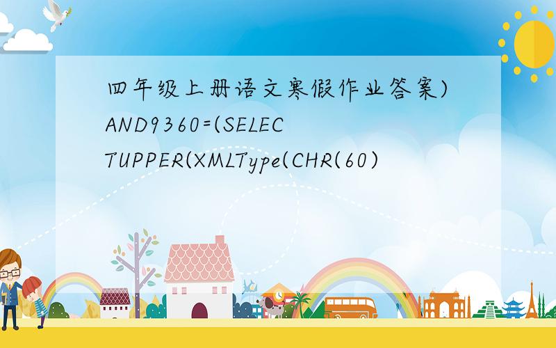 四年级上册语文寒假作业答案)AND9360=(SELECTUPPER(XMLType(CHR(60)