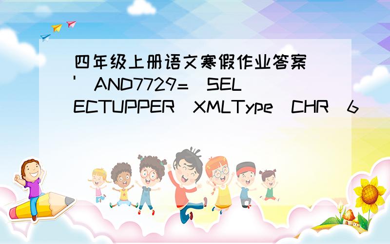 四年级上册语文寒假作业答案\')AND7729=(SELECTUPPER(XMLType(CHR(6