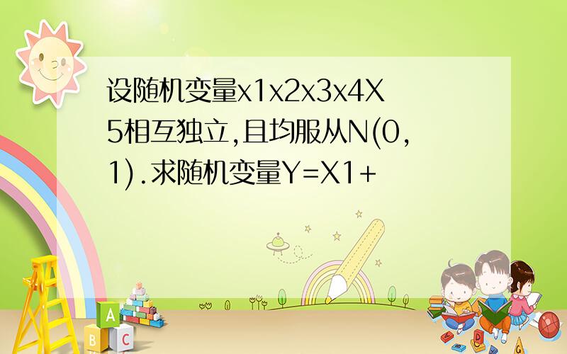 设随机变量x1x2x3x4X5相互独立,且均服从N(0,1).求随机变量Y=X1+