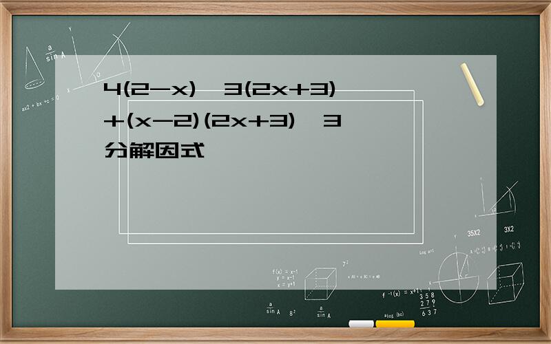 4(2-x)^3(2x+3)+(x-2)(2x+3)^3分解因式