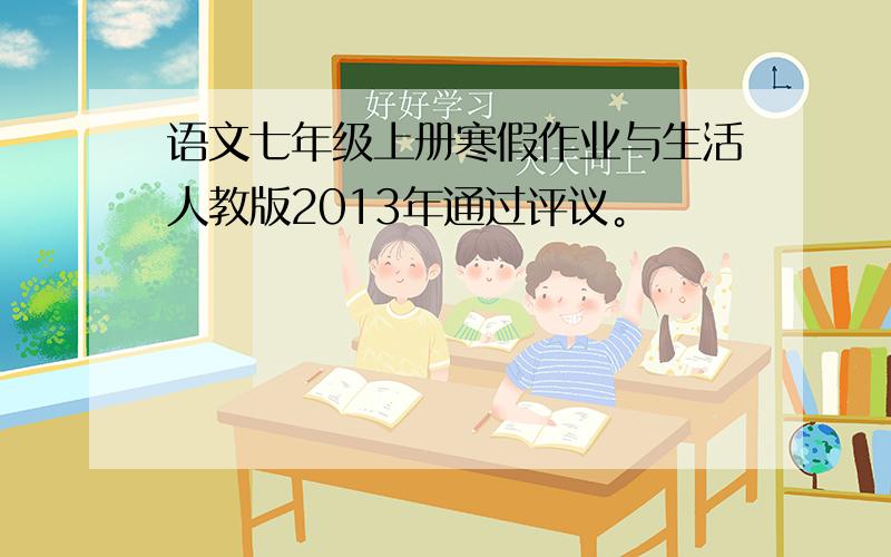 语文七年级上册寒假作业与生活人教版2013年通过评议。