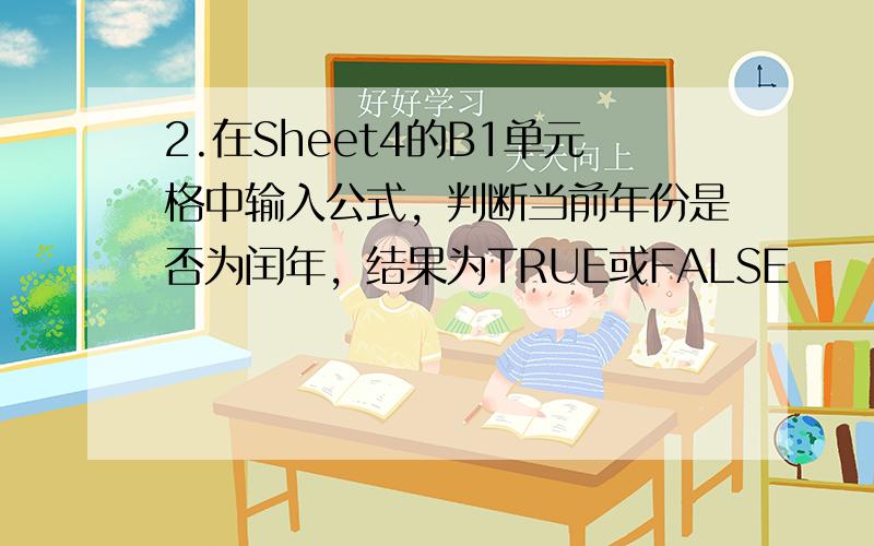 2.在Sheet4的B1单元格中输入公式，判断当前年份是否为闰年，结果为TRUE或FALSE