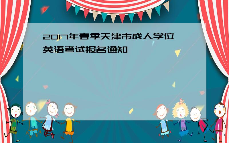 2017年春季天津市成人学位英语考试报名通知