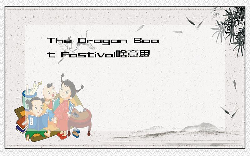 The Dragon Boat Fastival啥意思