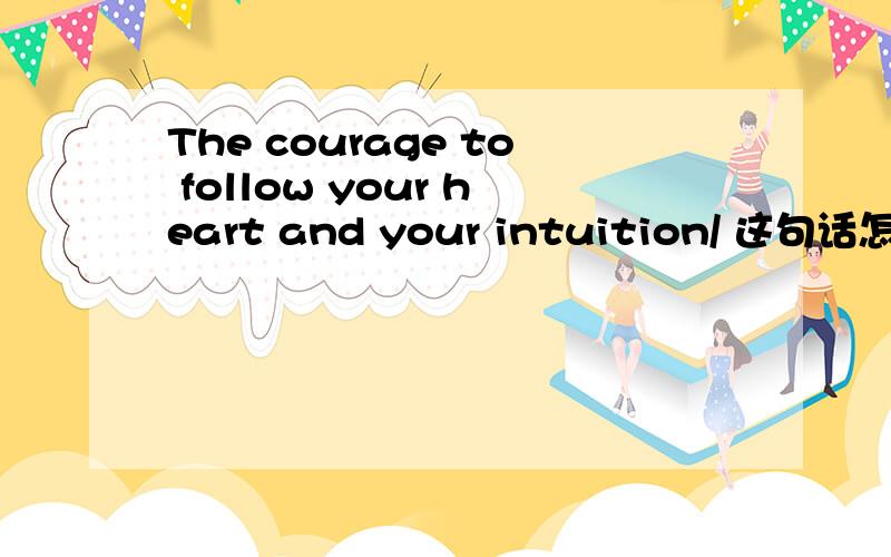 The courage to follow your heart and your intuition/ 这句话怎么读啊
