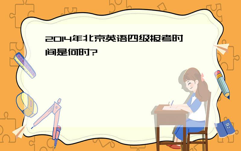 2014年北京英语四级报考时间是何时?