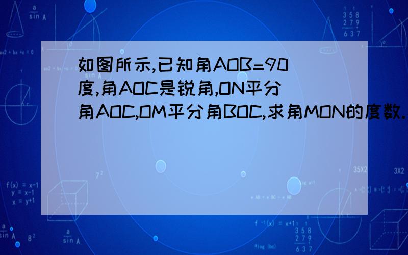 如图所示,已知角AOB=90度,角AOC是锐角,ON平分角AOC,OM平分角BOC,求角MON的度数.