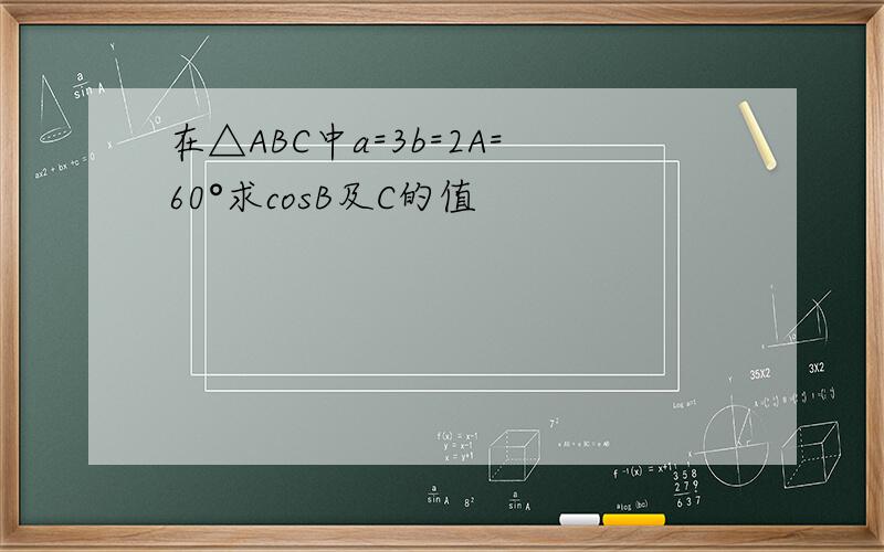 在△ABC中a=3b=2A=60°求cosB及C的值