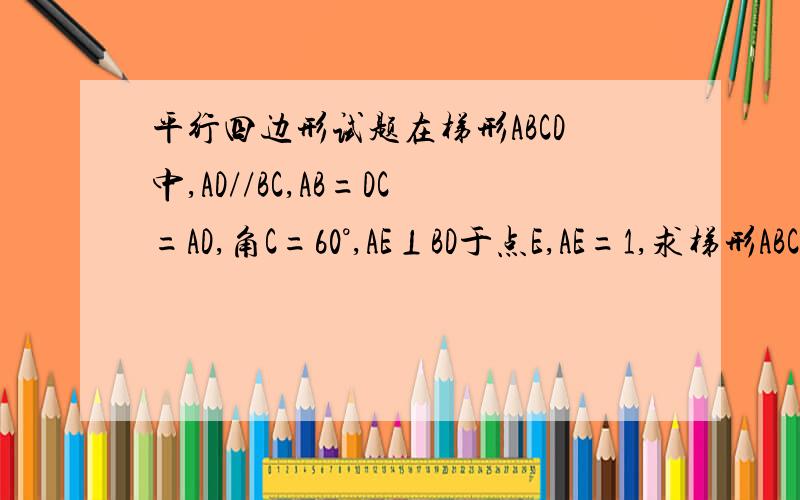 平行四边形试题在梯形ABCD中,AD//BC,AB=DC=AD,角C=60°,AE⊥BD于点E,AE=1,求梯形ABCD的高.