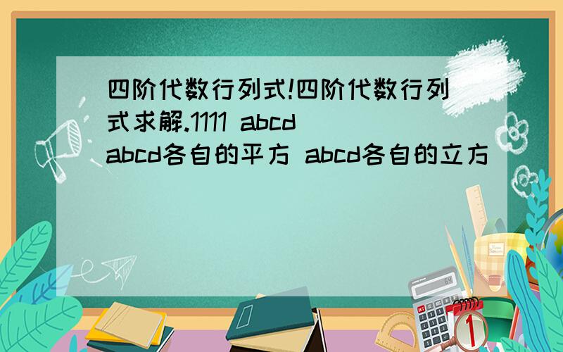 四阶代数行列式!四阶代数行列式求解.1111 abcd abcd各自的平方 abcd各自的立方