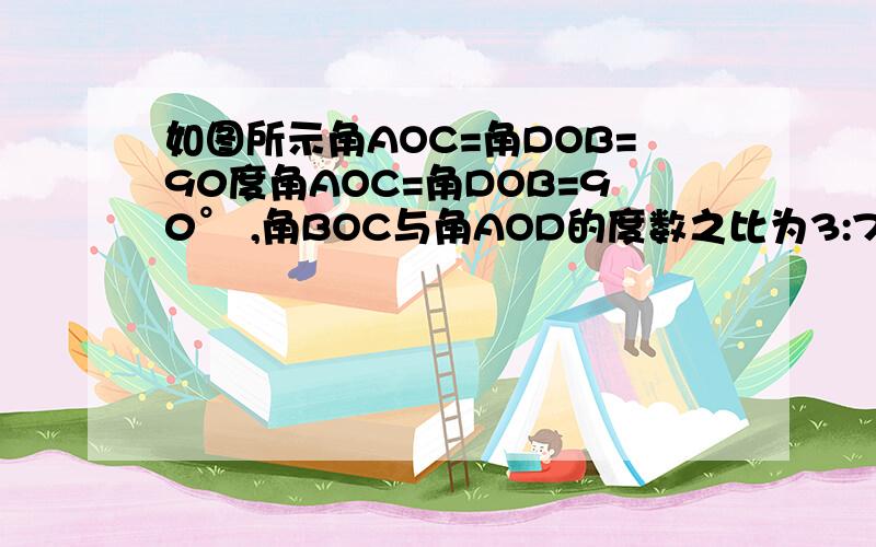 如图所示角AOC=角DOB=90度角AOC=角DOB=90° ,角BOC与角AOD的度数之比为3:7,求角BOC,角AOD的度数