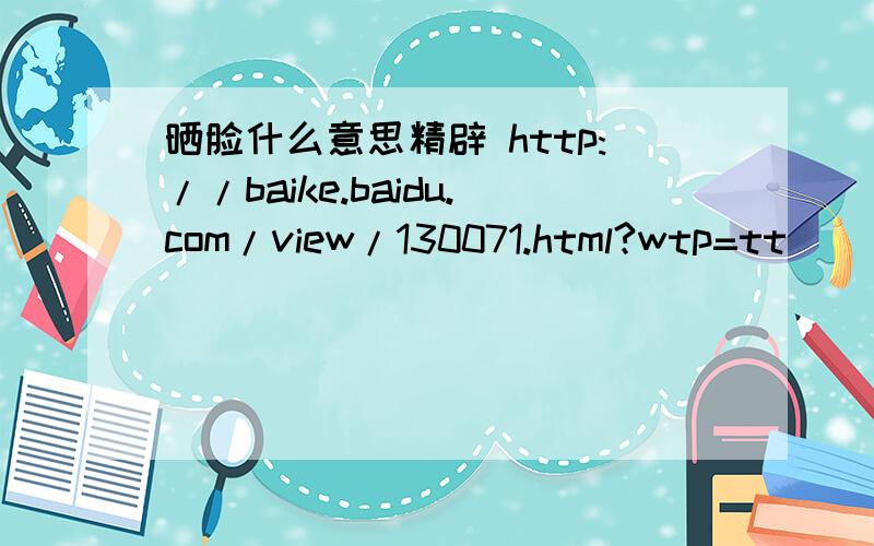 晒脸什么意思精辟 http://baike.baidu.com/view/130071.html?wtp=tt