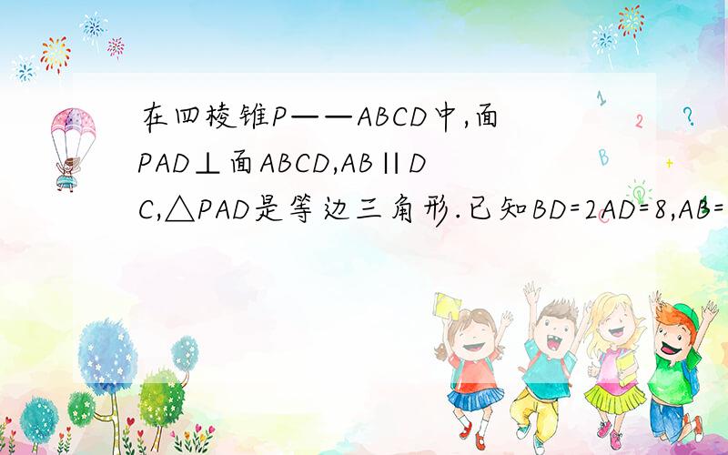 在四棱锥P——ABCD中,面PAD⊥面ABCD,AB∥DC,△PAD是等边三角形.已知BD=2AD=8,AB=4根号5设M是PC上的一点.求证平面BMD⊥平面PAD