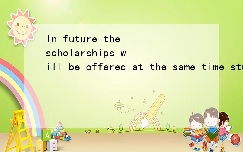 In future the scholarships will be offered at the same time students are offered a place.
