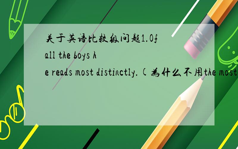 关于英语比较级问题1.Of all the boys he reads most distinctly.(为什么不用the most)2.She goes to work earlier than the others.(可以用最高级表示吗 the earlist than...)