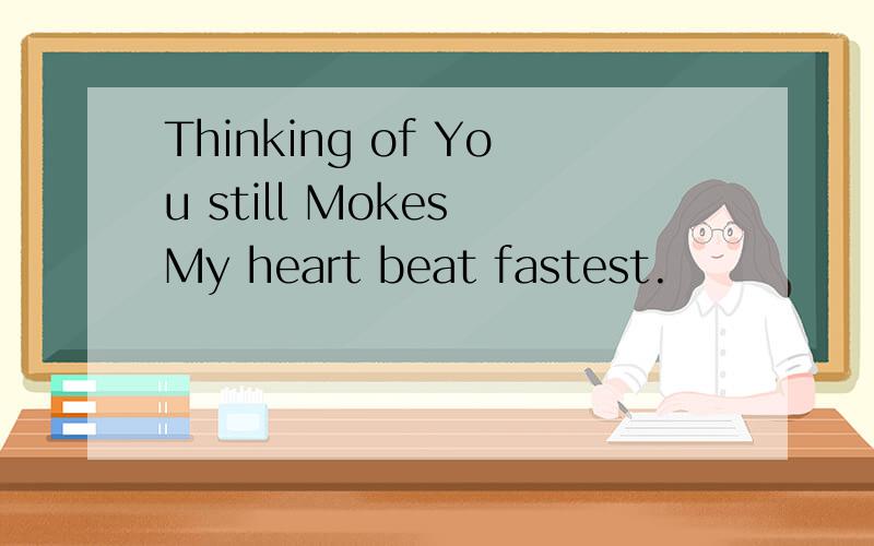 Thinking of You still Mokes My heart beat fastest.