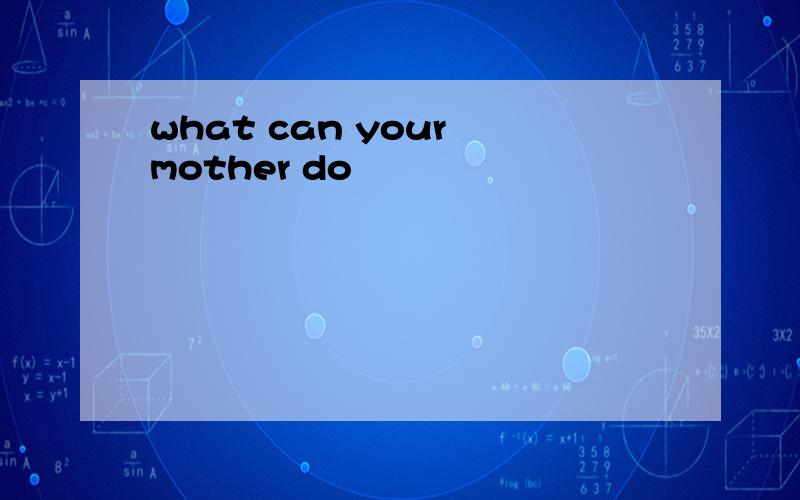 what can your mother do