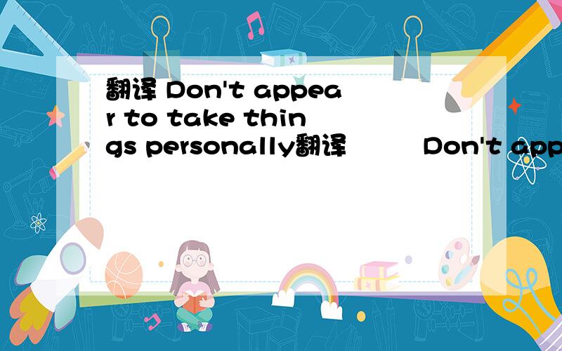 翻译 Don't appear to take things personally翻译         Don't appear to take things personally.