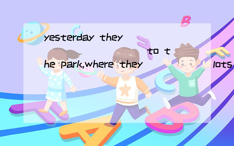 yesterday they _________to the park,where they ______lots of pictures.A ,go ;have taken B.went;have taken C,go ;took D.went; took 说明是怎样选的,B是对的么?