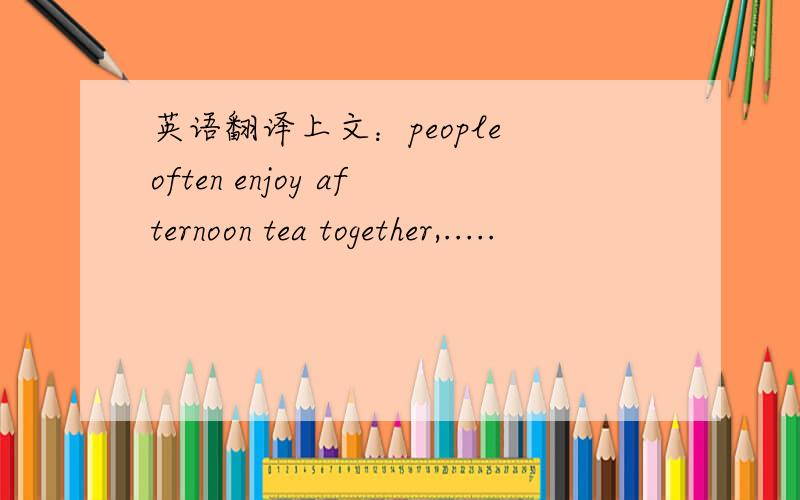 英语翻译上文：people often enjoy afternoon tea together,.....