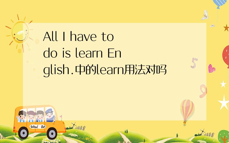 All I have to do is learn English.中的learn用法对吗