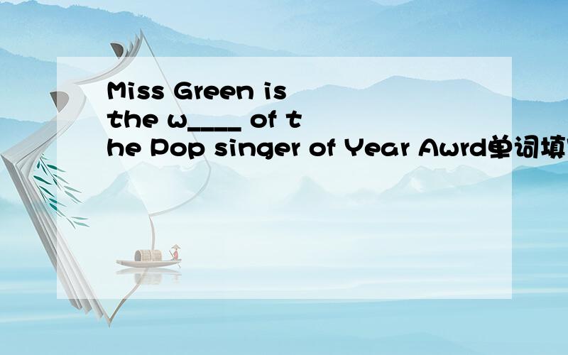 Miss Green is the w____ of the Pop singer of Year Awrd单词填空
