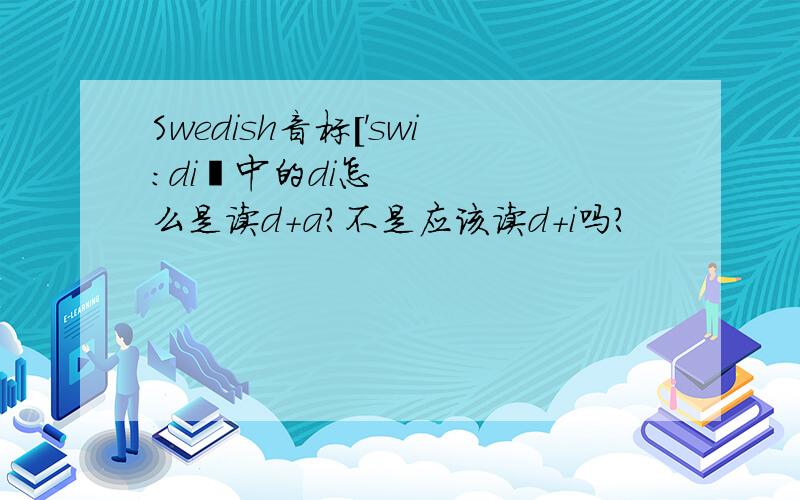 Swedish音标['swi:diʃ中的di怎么是读d+a?不是应该读d+i吗?