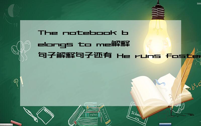 The notebook belongs to me解释句子解释句子还有 He runs faster than Jim.why do not you go with me?Can you tell me how to get to the hotel Tom and Jerry have the same age.