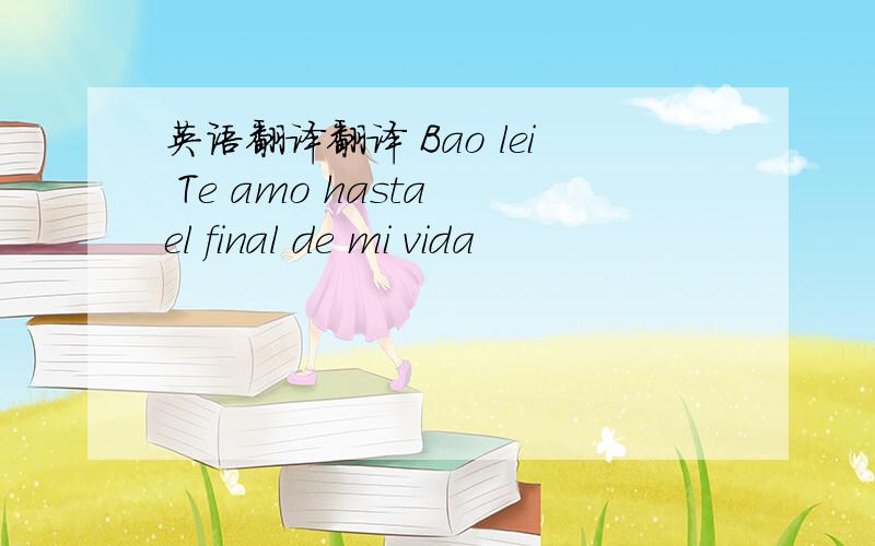 英语翻译翻译 Bao lei Te amo hasta el final de mi vida