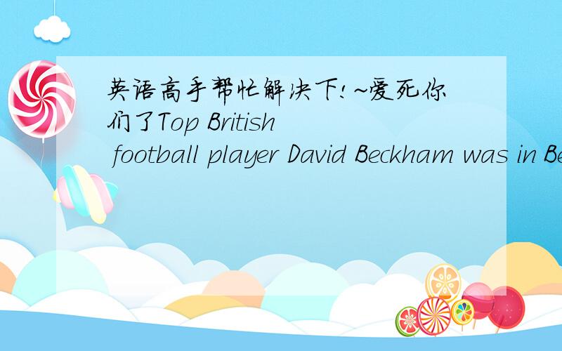 英语高手帮忙解决下!~爱死你们了Top British  football player David Beckham was in Beijing last night.He was there ( )MOTO V8 mobile phones .he stay for six hours.A helped to sell  B to help sell  C helping sold