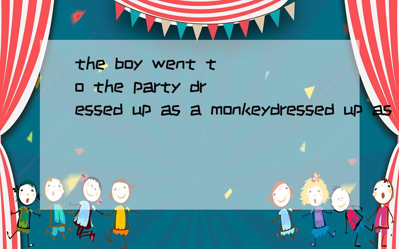 the boy went to the party dressed up as a monkeydressed up as a monkey是状语.说明dressed 是非谓语.但这里不表被动,怎么用dressed 不能用dressing吗?为什么要这样用?是非谓语里的哪个规则?