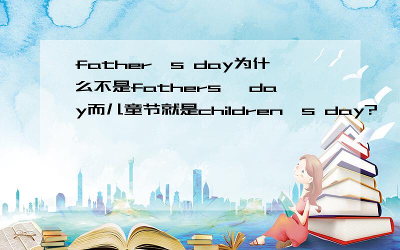 father's day为什么不是fathers' day而儿童节就是children's day?