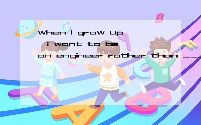 when l grow up,i want to be an engineer rather than ___ a teacher A.be B.do C.been