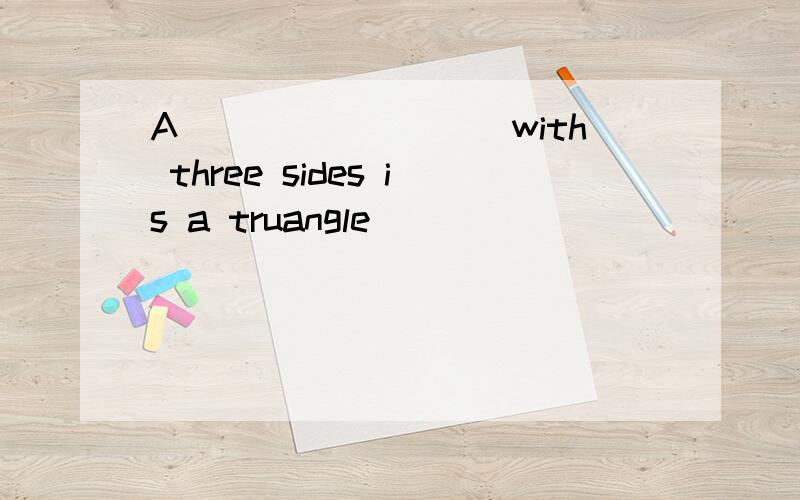A_________with three sides is a truangle
