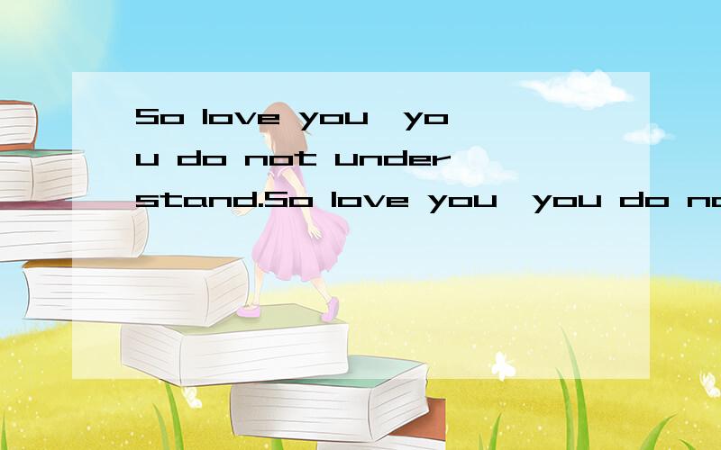 So love you,you do not understand.So love you,you do not understand.
