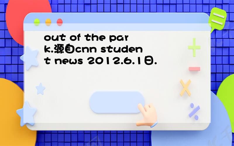 out of the park.源自cnn student news 2012.6.1日.
