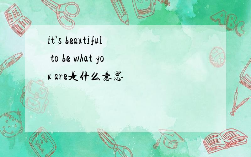 it's beautiful to be what you are是什么意思