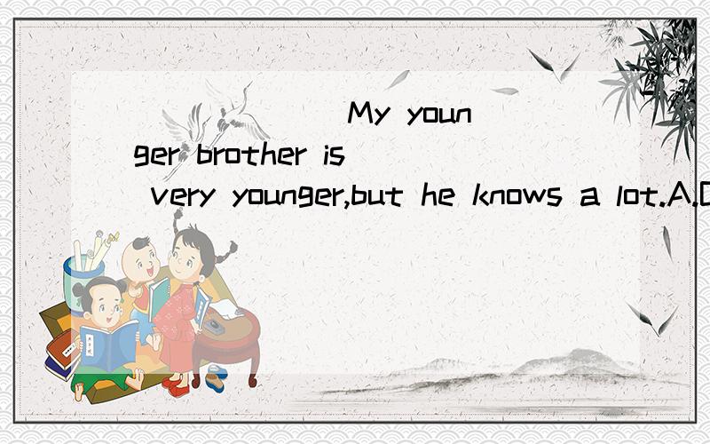 ______ My younger brother is very younger,but he knows a lot.A.Because B./ C.Although D.Though答案为什么选B?为什么不选C?