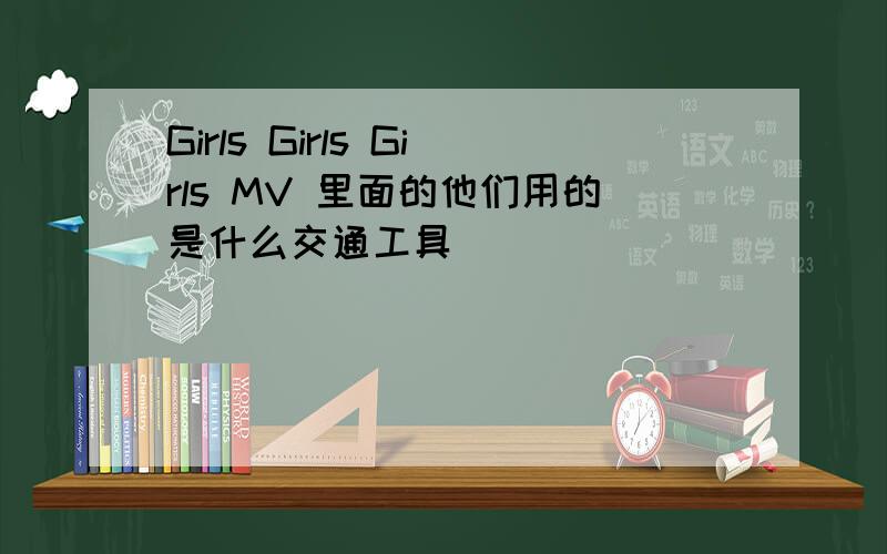 Girls Girls Girls MV 里面的他们用的是什么交通工具