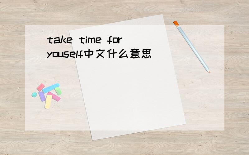 take time for youself中文什么意思