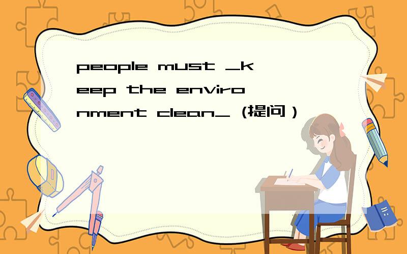 people must _keep the environment clean_ (提问）