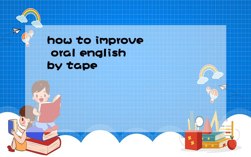 how to improve oral english by tape