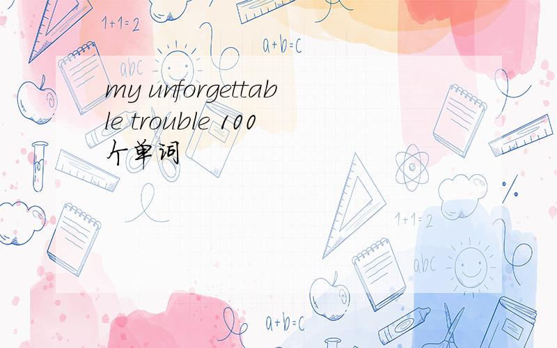 my unforgettable trouble 100个单词