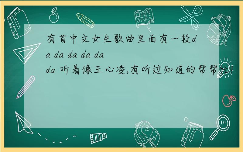 有首中文女生歌曲里面有一段da da da da da da 听着像王心凌,有听过知道的帮帮忙!