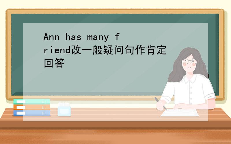 Ann has many friend改一般疑问句作肯定回答